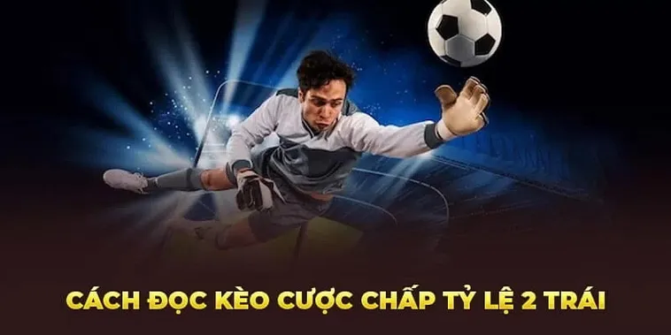Tổng Hợp Kiến Thức Cách Chơi Kèo Chấp 2 Trái Cho Người Mới